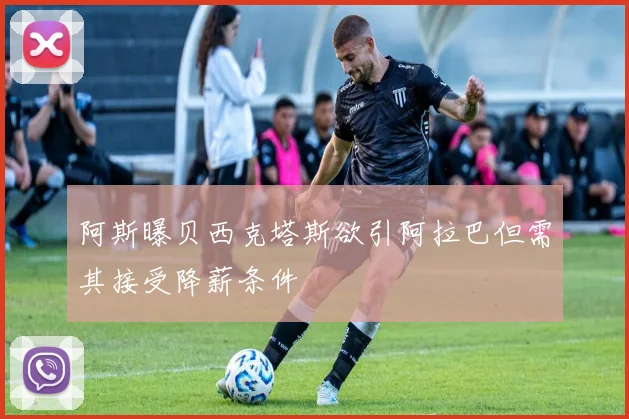 阿斯曝贝西克塔斯欲引阿拉巴但需其接受降薪条件