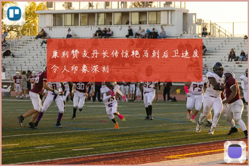 康利赞麦丹长传惊艳马刺后卫速度令人印象深刻