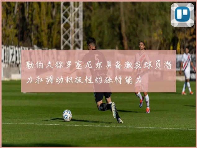 勒伯夫称罗塞尼尔具备激发球员潜力和调动积极性的独特能力
