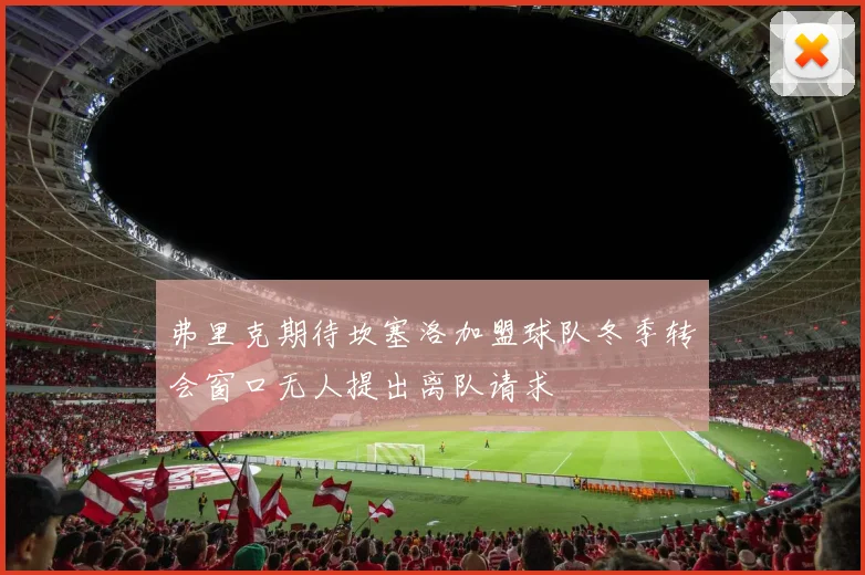 弗里克期待坎塞洛加盟球队冬季转会窗口无人提出离队请求