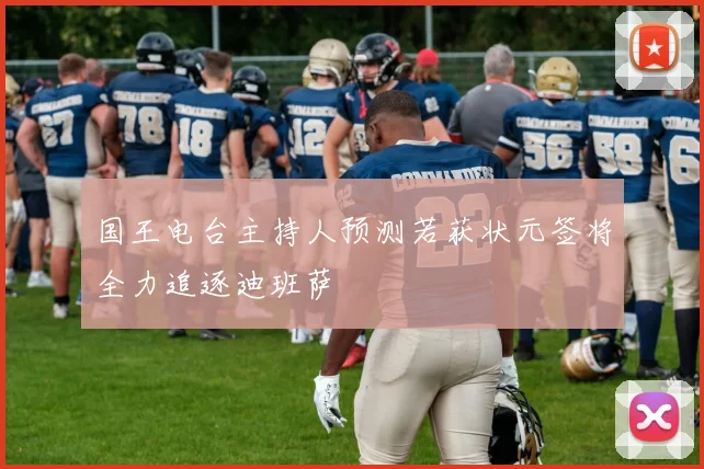国王电台主持人预测若获状元签将全力追逐迪班萨