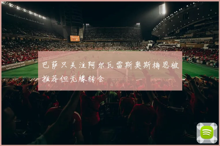 巴萨只关注阿尔瓦雷斯奥斯梅恩被推荐但无缘转会