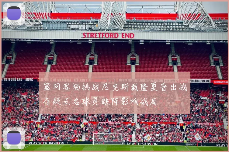 篮网客场挑战尼克斯戴隆夏普出战存疑五名球员缺阵影响战局