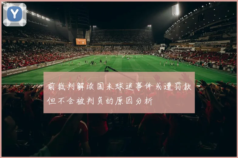 前裁判解读国米球迷事件或遭罚款但不会被判负的原因分析