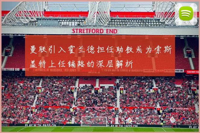 曼联引入霍兰德担任助教或为索斯盖特上任铺路的深层解析
